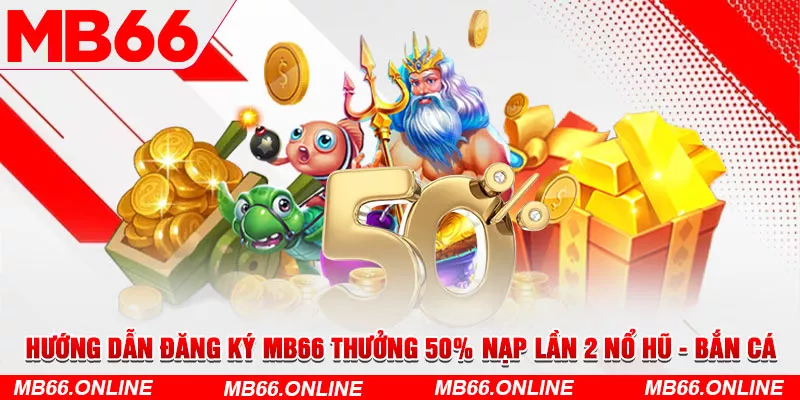 Hướng dẫn đăng ký MB66 thưởng 50% nạp lần 2 nổ hũ - bắn cá