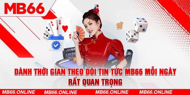 Dành thời gian theo dõi tin tức MB66 mỗi ngày rất quan trọng