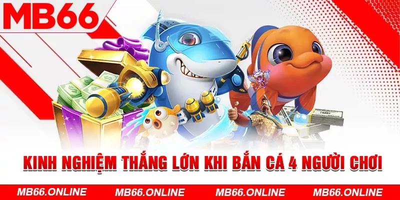 Kinh nghiệm thắng lớn khi bắn cá 4 người chơi