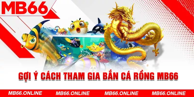 Gợi ý cách tham gia bắn cá rồng MB66