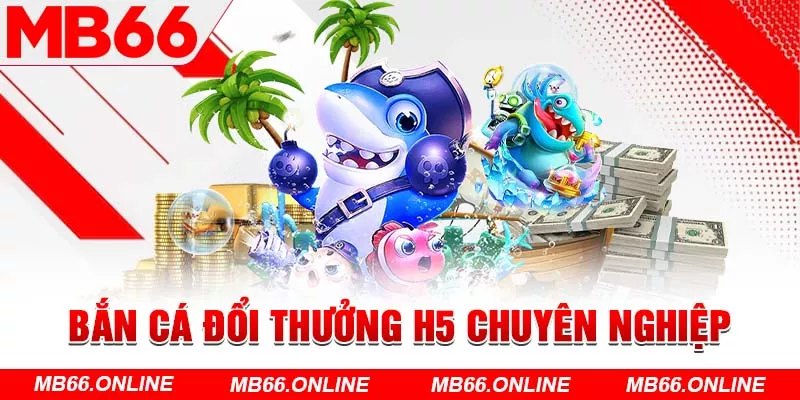  Bắn cá đổi thưởng H5 chuyên nghiệp