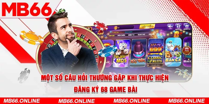 Một số câu hỏi thường gặp khi thực hiện đăng ký 68 game bài