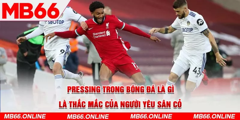  Pressing trong bóng đá là gì là thắc mắc của người yêu sân cỏ