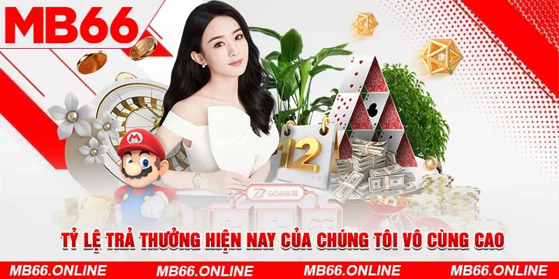 Tỷ lệ trả thưởng hiện nay của chúng tôi vô cùng cao