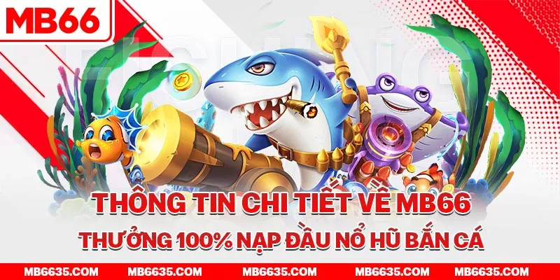 3-thong-tin-chi-tiet-ve-mb66-thuong-100-nap-dau-no-hu-ban-ca