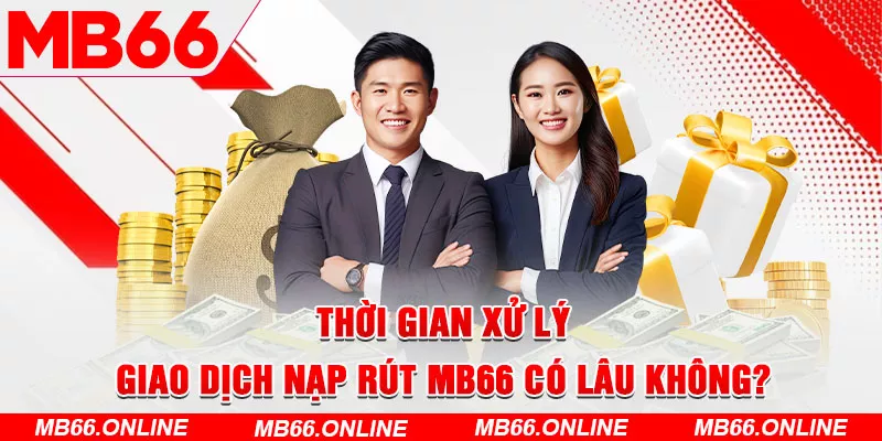 5-thoi-gian-xu-ly-giao-dich-nap-rut-mb66-co-lau-khong_