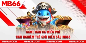 1-game-ban-ca-mien-phi-trai-nghiem-the-gioi-bien-sau-mb66 (1)