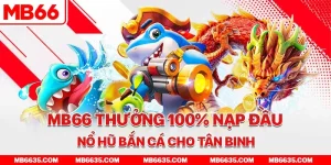 1-mb66-thuong-100-nap-dau-no-hu-ban-ca-cho-tan-binh